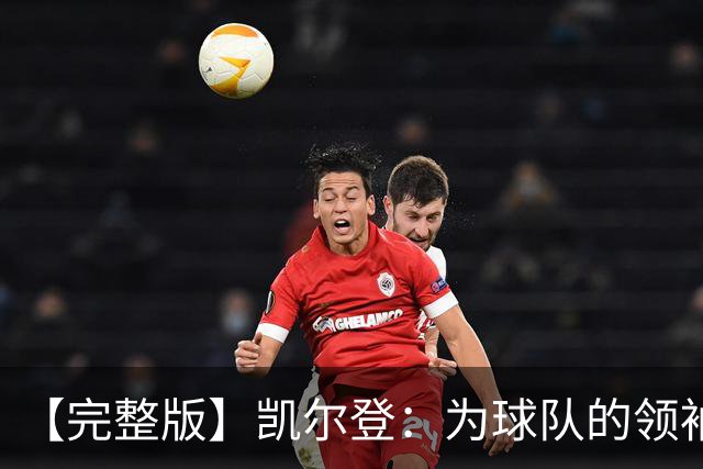 【完整版】凯尔登：为球队的领袖感到骄傲 他承担了巨大的角色