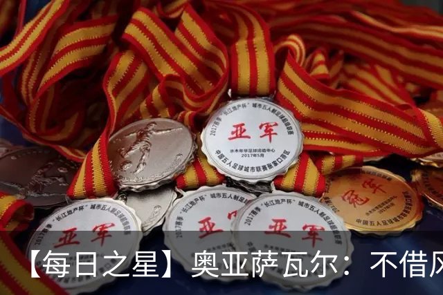 【每日之星】奥亚萨瓦尔：不借风雷自成风暴 重铸西班牙锋刃