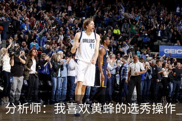 分析师：我喜欢黄蜂的选秀操作 施泰因巴赫简直是个内线巨兽