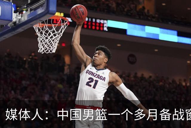 媒体人：中国男篮一个多月备战窗口期应确立核心并释放杨瀚森作用