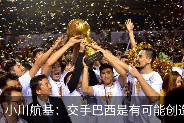 小川航基：交手巴西是有可能创造出机会的，接下来就看如何把握了