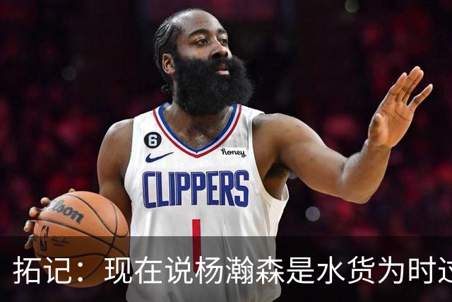 拓记：现在说杨瀚森是水货为时过早 他可能到第三年才会兑现天赋