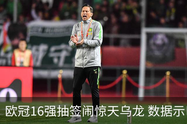 欧冠16强抽签闹惊天乌龙 数据示巴黎难称夺冠大热