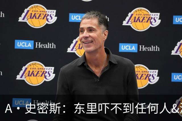 A·史密斯：东里吓不到任何人&湖人也就是西部第八的季后赛球队
